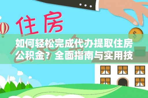 沾益如何轻松完成代办提取住房公积金？全面指南与实用技巧
