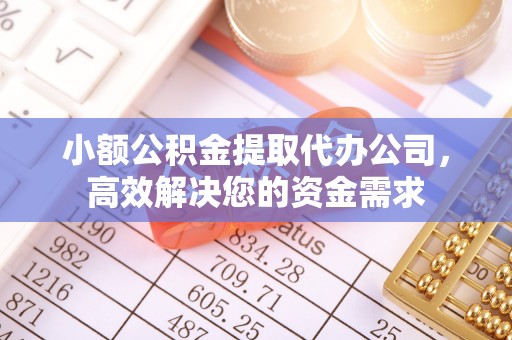 沾益小额公积金提取代办公司，高效解决您的资金需求
