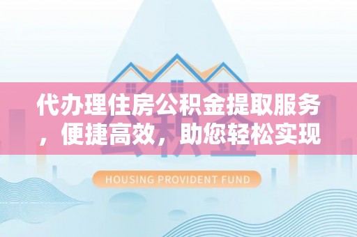 沾益代办理住房公积金提取服务，便捷高效，助您轻松实现资金规划