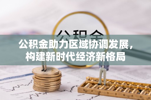 沾益公积金助力区域协调发展，构建新时代经济新格局