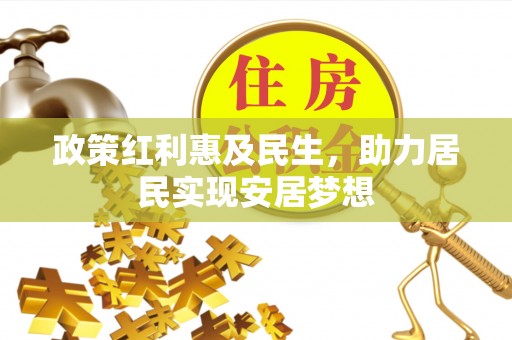 沾益政策红利惠及民生，助力居民实现安居梦想