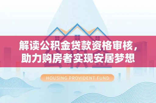 沾益解读公积金贷款资格审核，助力购房者实现安居梦想