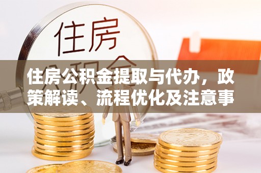 沾益住房公积金提取与代办，政策解读、流程优化及注意事项