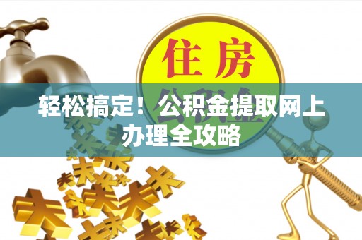 沾益轻松搞定！公积金提取网上办理全攻略