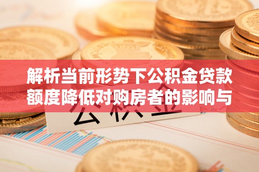 沾益解析当前形势下公积金贷款额度降低对购房者的影响与应对策略
