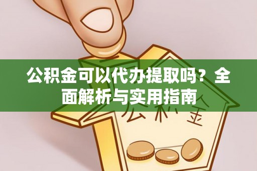 沾益公积金可以代办提取吗？全面解析与实用指南