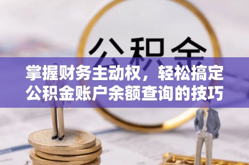 沾益掌握财务主动权，轻松搞定公积金账户余额查询的技巧与方法