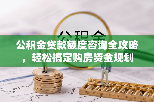 沾益公积金贷款额度咨询全攻略，轻松搞定购房资金规划