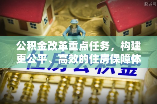 沾益公积金改革重点任务，构建更公平、高效的住房保障体系
