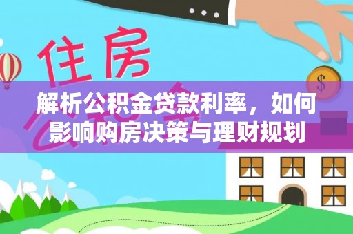 沾益解析公积金贷款利率，如何影响购房决策与理财规划