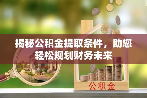 沾益揭秘公积金提取条件，助您轻松规划财务未来