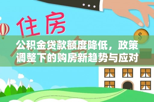 沾益公积金贷款额度降低，政策调整下的购房新趋势与应对策略