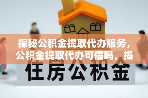 沾益探秘公积金提取代办服务，公积金提取代办可信吗，揭秘真相与选择指南