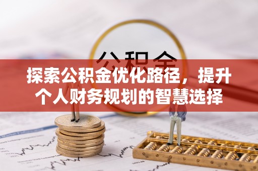 沾益探索公积金优化路径，提升个人财务规划的智慧选择