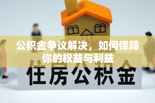 沾益公积金争议解决，如何保障你的权益与利益