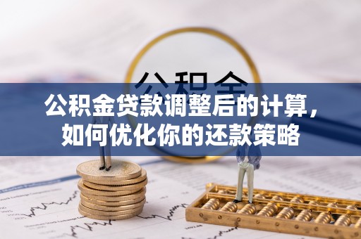 沾益公积金贷款调整后的计算，如何优化你的还款策略