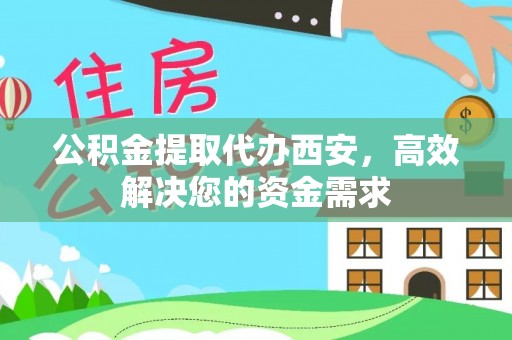 沾益公积金提取代办西安，高效解决您的资金需求