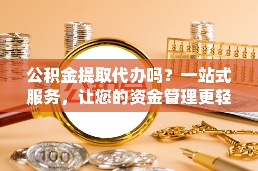 沾益公积金提取代办吗？一站式服务，让您的资金管理更轻松