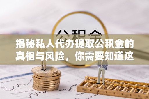 沾益揭秘私人代办提取公积金的真相与风险，你需要知道这些！