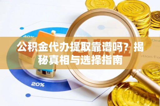 沾益公积金代办提取靠谱吗？揭秘真相与选择指南