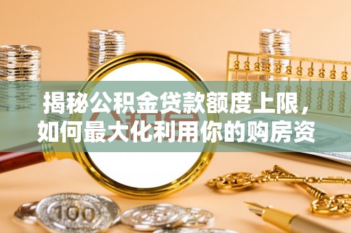 沾益揭秘公积金贷款额度上限，如何最大化利用你的购房资金？