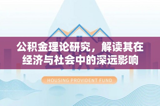 沾益公积金理论研究，解读其在经济与社会中的深远影响