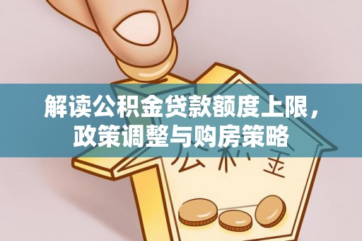 沾益解读公积金贷款额度上限，政策调整与购房策略
