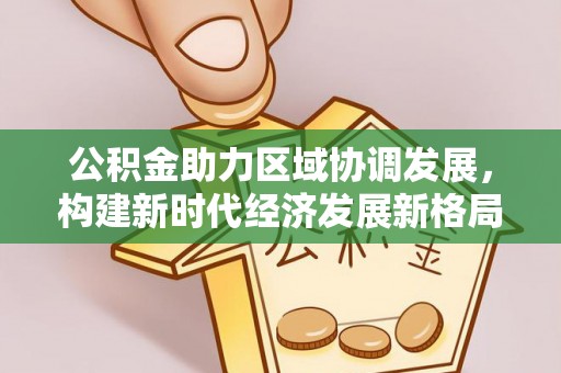 沾益公积金助力区域协调发展，构建新时代经济发展新格局