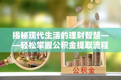 沾益揭秘现代生活的理财智慧——轻松掌握公积金提取流程的实用指南