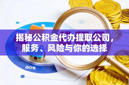 沾益揭秘公积金代办提取公司，服务、风险与你的选择