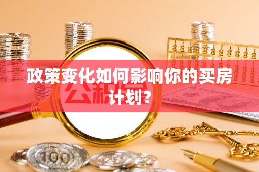 沾益政策变化如何影响你的买房计划？