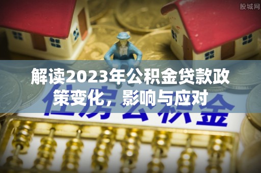 沾益解读2023年公积金贷款政策变化，影响与应对