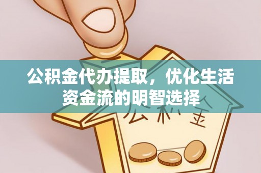 沾益公积金代办提取，优化生活资金流的明智选择