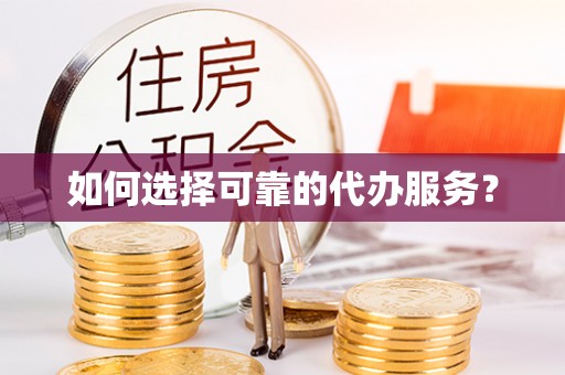 沾益如何选择可靠的代办服务？