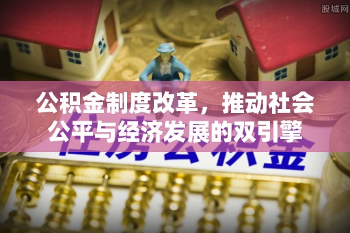 沾益公积金制度改革，推动社会公平与经济发展的双引擎