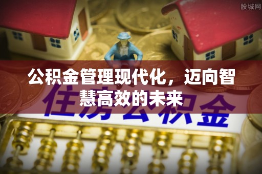 沾益公积金管理现代化，迈向智慧高效的未来