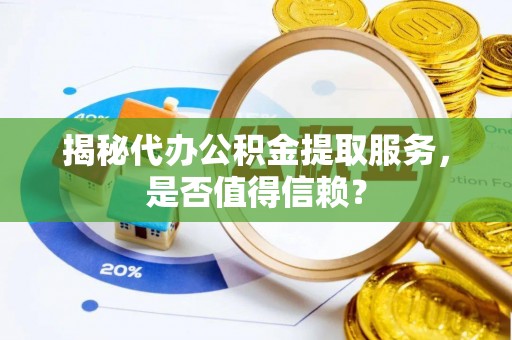 沾益揭秘代办公积金提取服务，是否值得信赖？