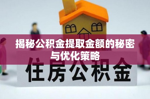 沾益揭秘公积金提取金额的秘密与优化策略