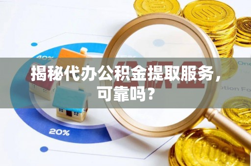 沾益揭秘代办公积金提取服务，可靠吗？