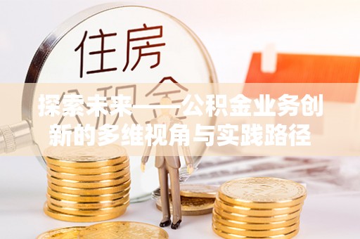 沾益探索未来——公积金业务创新的多维视角与实践路径