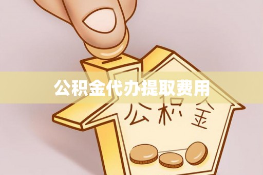 沾益公积金代办提取费用