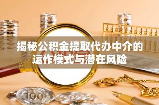 沾益揭秘公积金提取代办中介的运作模式与潜在风险