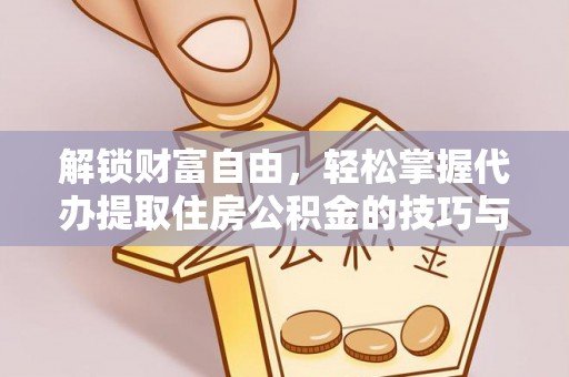 沾益解锁财富自由，轻松掌握代办提取住房公积金的技巧与攻略