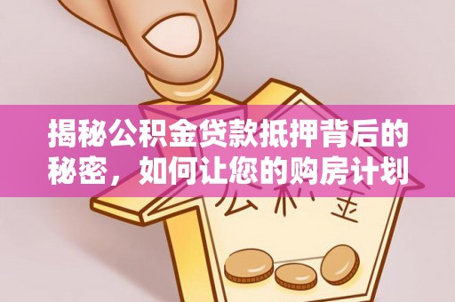 沾益揭秘公积金贷款抵押背后的秘密，如何让您的购房计划更轻松？