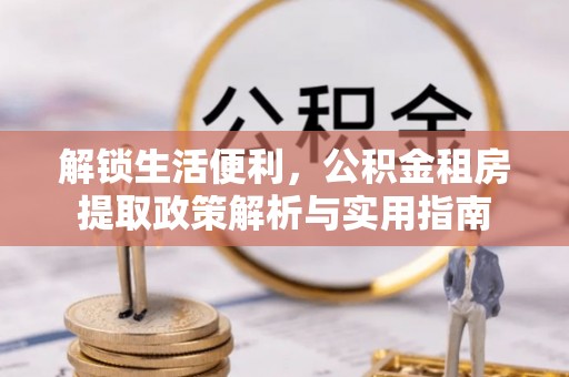 沾益解锁生活便利，公积金租房提取政策解析与实用指南