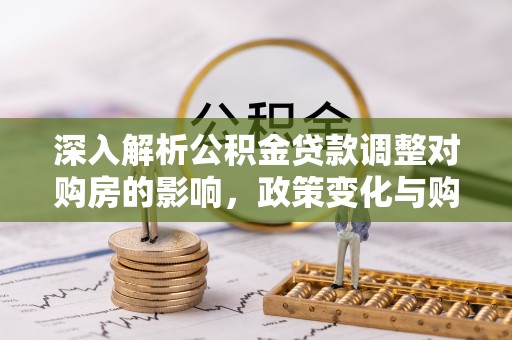 沾益深入解析公积金贷款调整对购房的影响，政策变化与购房者选择