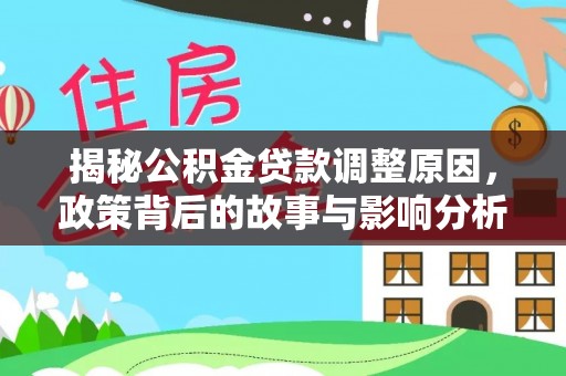沾益揭秘公积金贷款调整原因，政策背后的故事与影响分析