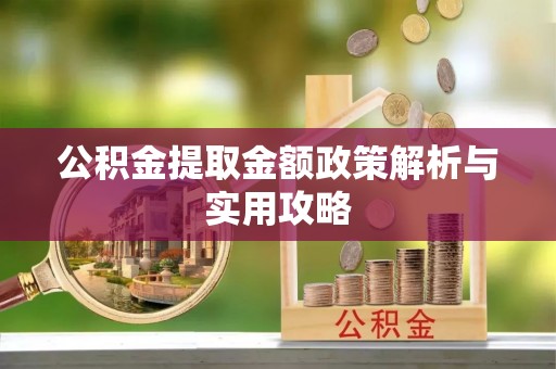 沾益公积金提取金额政策解析与实用攻略