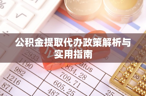 沾益公积金提取代办政策解析与实用指南