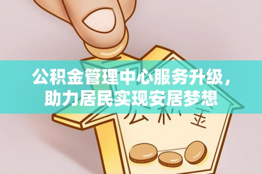 沾益公积金管理中心服务升级，助力居民实现安居梦想